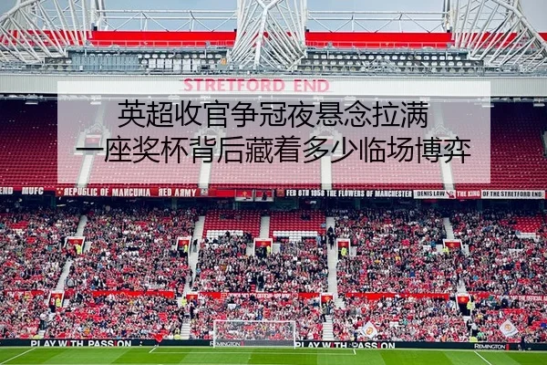 英超收官争冠夜悬念拉满 一座奖杯背后藏着多少临场博弈